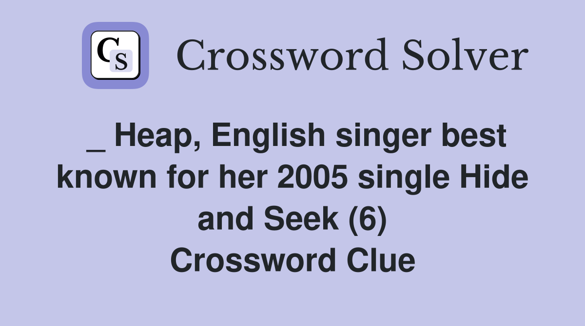 _ Heap, English singer best known for her 2005 single Hide and Seek (6) Crossword Clue