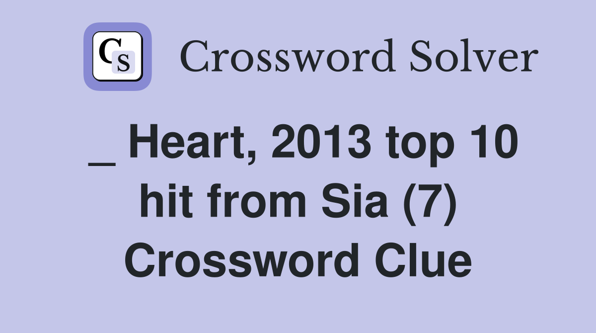 _ Heart, 2013 top 10 hit from Sia (7) Crossword Clue