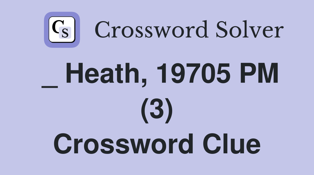 _ Heath, 19705 PM (3) Crossword Clue