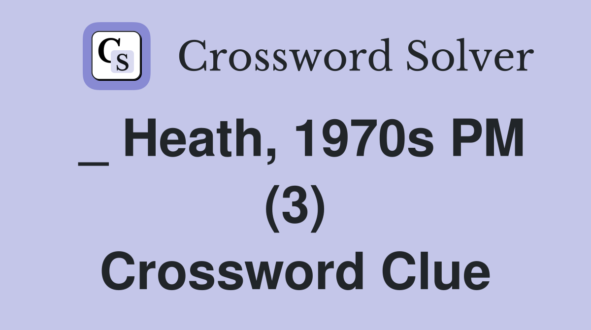 _ Heath, 1970s PM (3) Crossword Clue