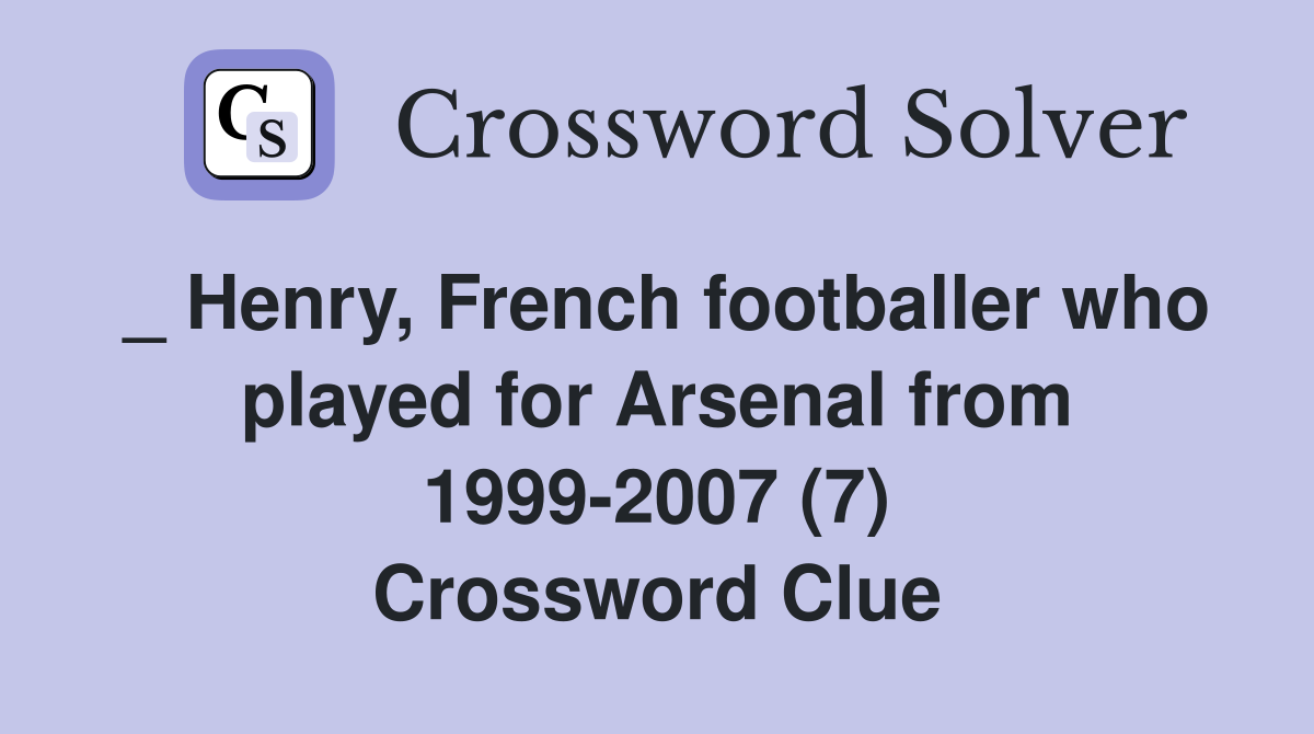 _ Henry, French footballer who played for Arsenal from 1999-2007 (7) Crossword Clue