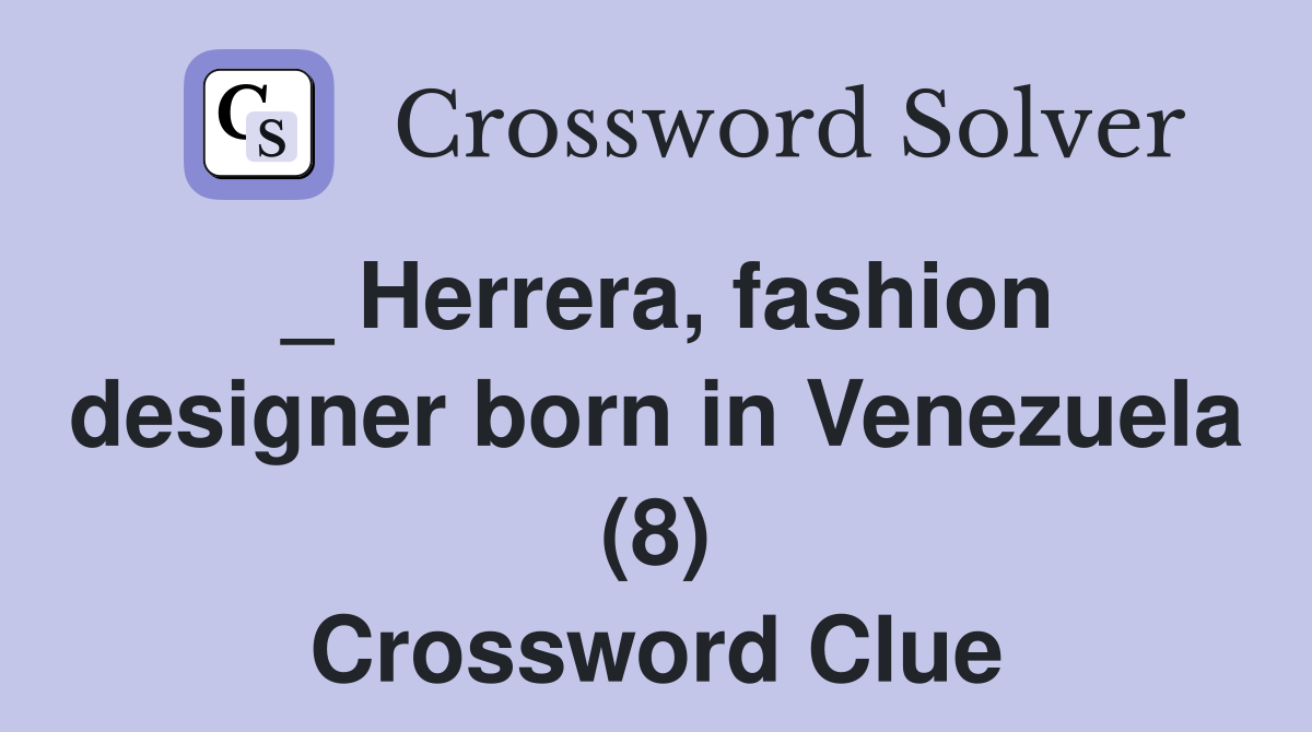 _ Herrera, fashion designer born in Venezuela (8) Crossword Clue