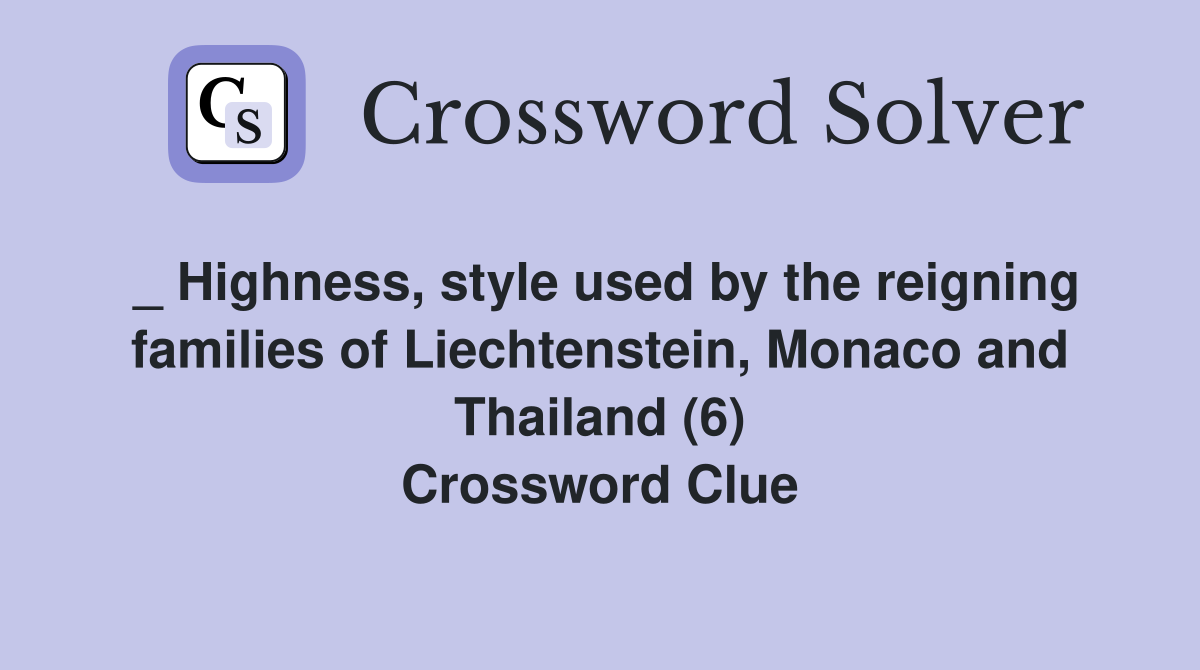 _ Highness, style used by the reigning families of Liechtenstein, Monaco and Thailand (6) Crossword Clue