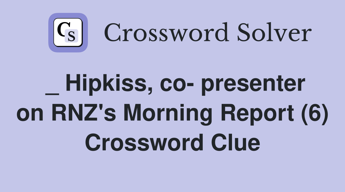 _ Hipkiss, co- presenter on RNZ's Morning Report (6) Crossword Clue