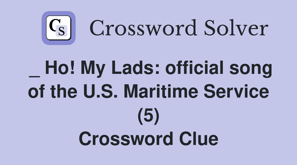_ Ho! My Lads: official song of the U.S. Maritime Service (5) Crossword Clue