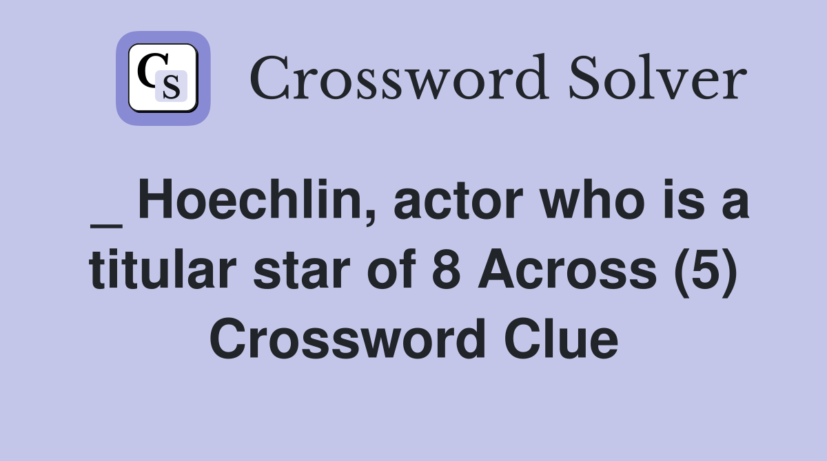 _ Hoechlin, actor who is a titular star of 8 Across (5) Crossword Clue