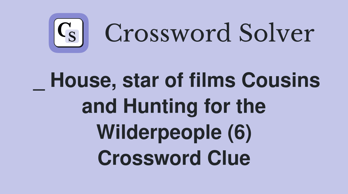 _ House, star of films Cousins and Hunting for the Wilderpeople (6) Crossword Clue