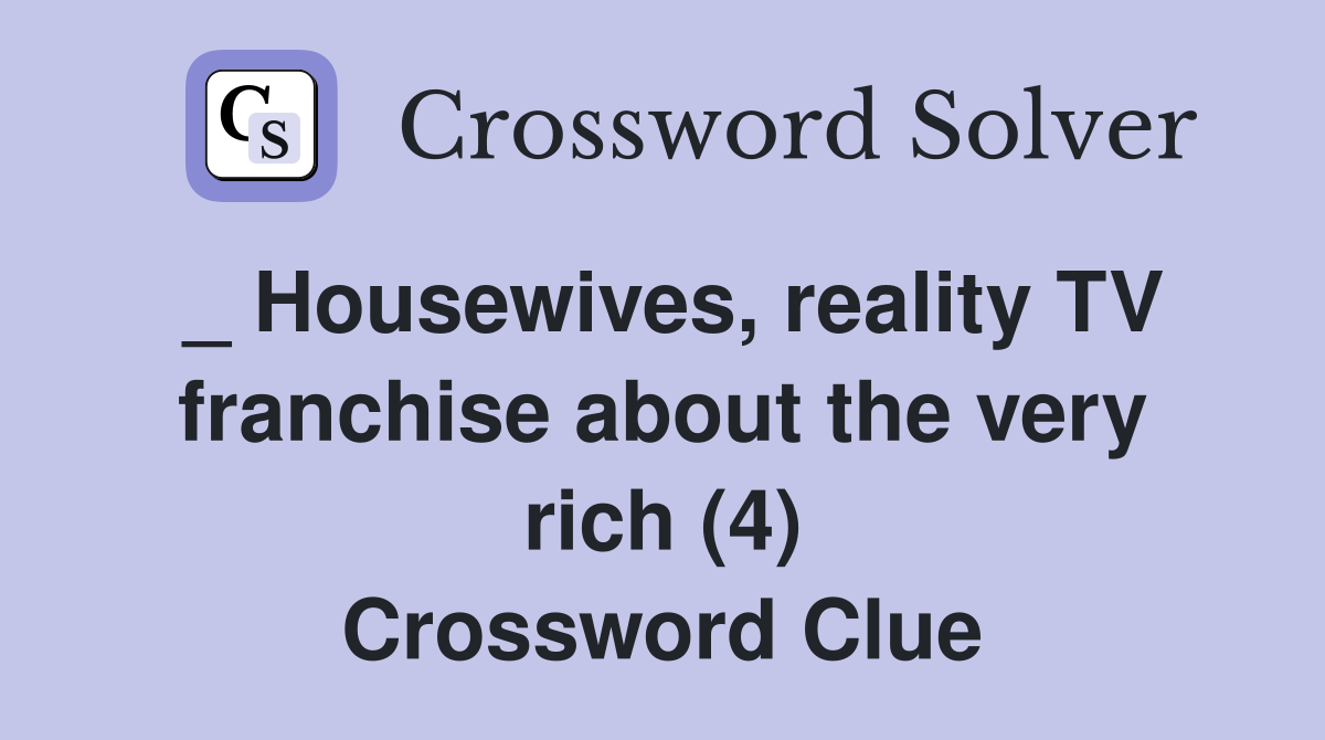 _ Housewives, reality TV franchise about the very rich (4) Crossword Clue