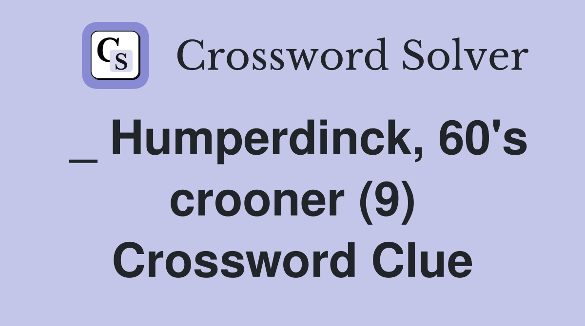 _ Humperdinck, 60's crooner (9) Crossword Clue