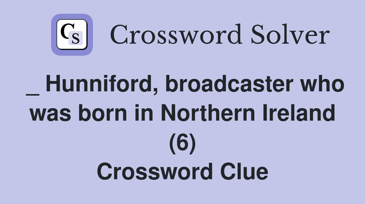 _ Hunniford, broadcaster who was born in Northern Ireland (6) Crossword Clue