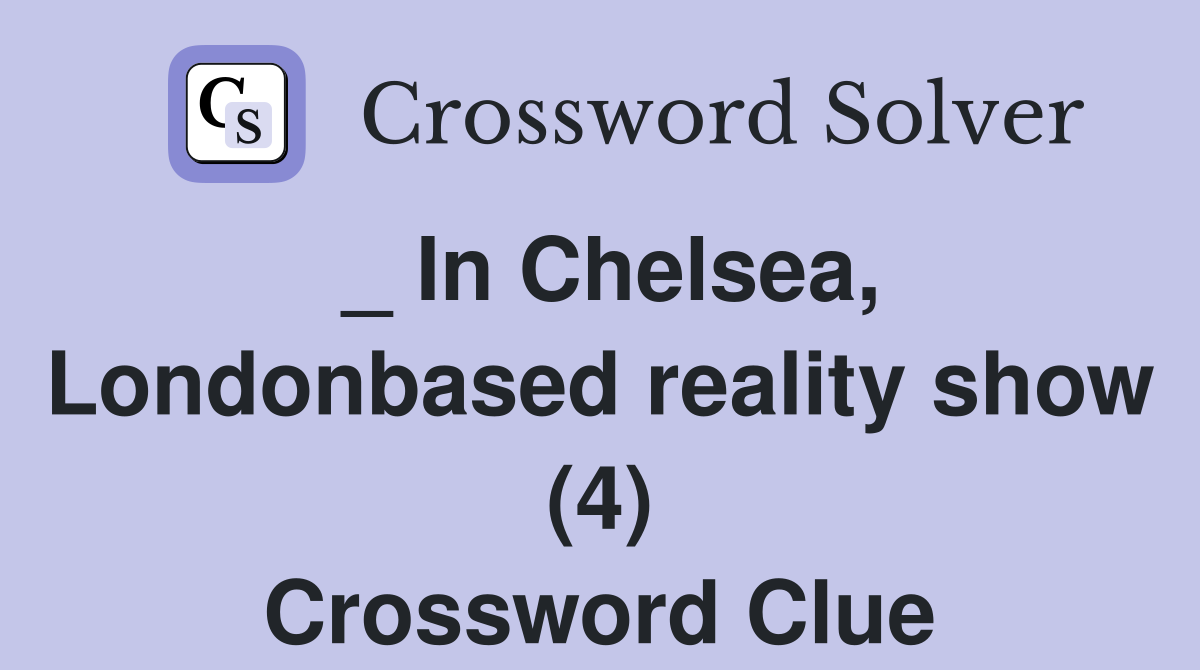 _ In Chelsea, Londonbased reality show (4) Crossword Clue