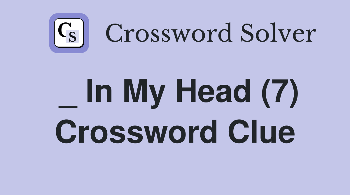_ In My Head (7) Crossword Clue