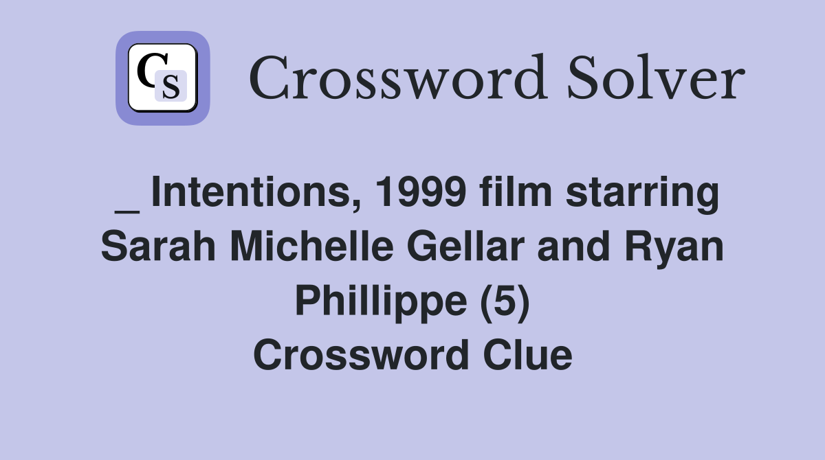 _ Intentions, 1999 film starring Sarah Michelle Gellar and Ryan Phillippe (5) Crossword Clue