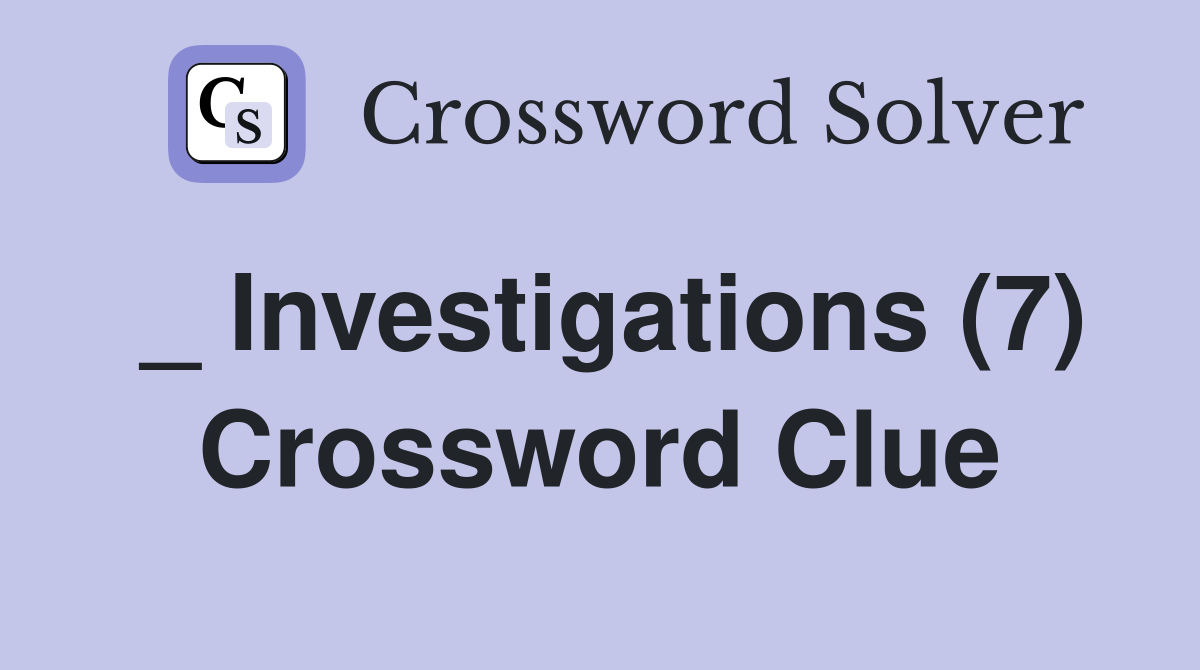 _ Investigations (7) Crossword Clue