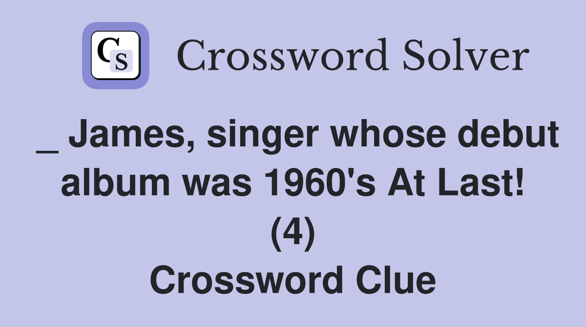 _ James, singer whose debut album was 1960's At Last! (4) Crossword Clue