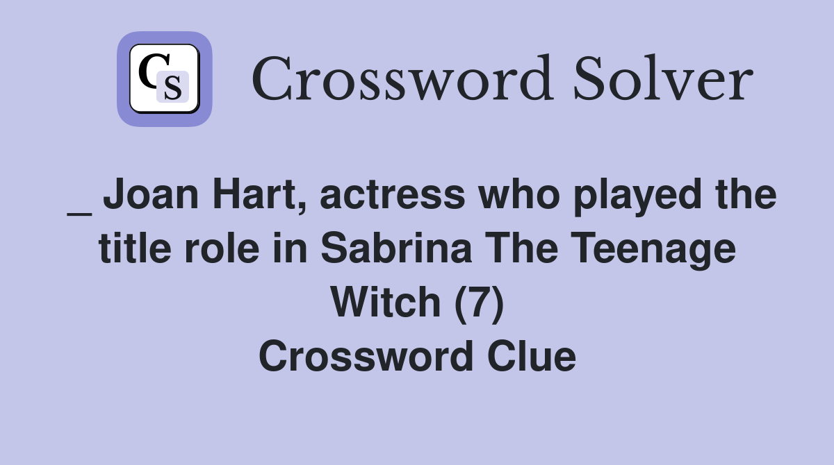 _ Joan Hart, actress who played the title role in Sabrina The Teenage Witch (7) Crossword Clue