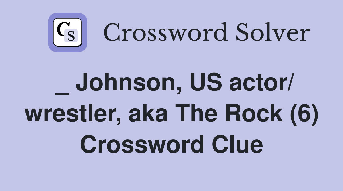 _ Johnson, US actor/ wrestler, aka The Rock (6) Crossword Clue