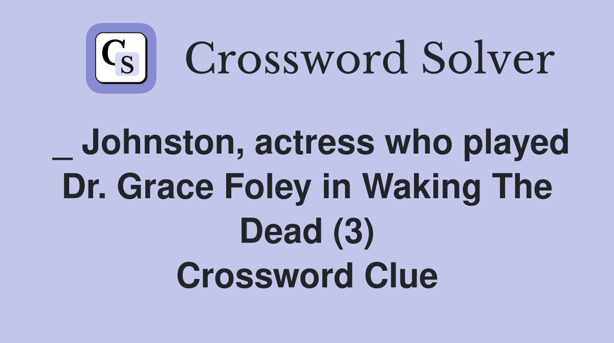 _ Johnston, actress who played Dr. Grace Foley in Waking The Dead (3) Crossword Clue