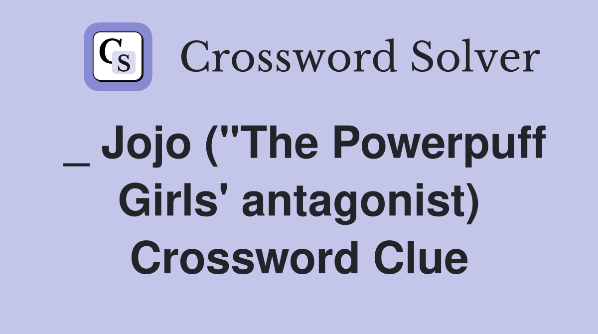 _ Jojo ("The Powerpuff Girls' antagonist) Crossword Clue