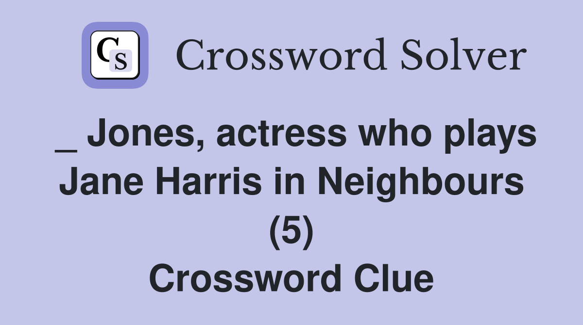 _ Jones, actress who plays Jane Harris in Neighbours (5) Crossword Clue