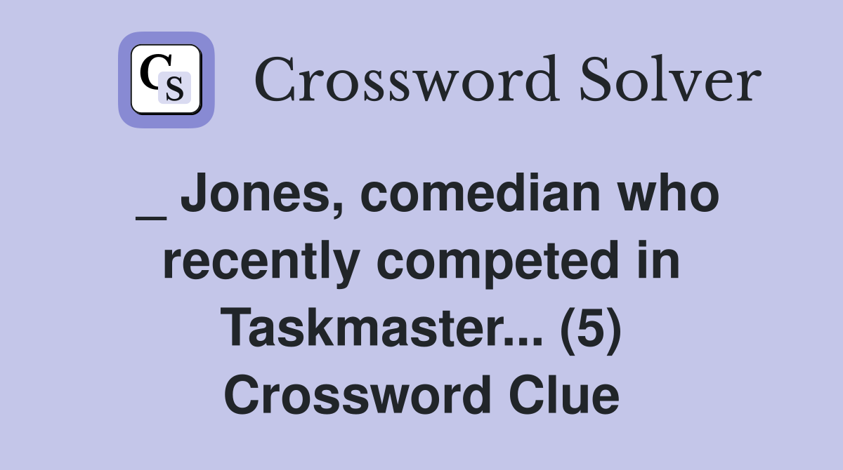 _ Jones, comedian who recently competed in Taskmaster... (5) Crossword Clue