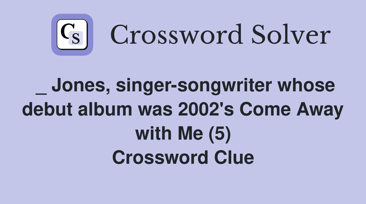 _ Jones, singer-songwriter whose debut album was 2002's Come Away with Me (5) Crossword Clue