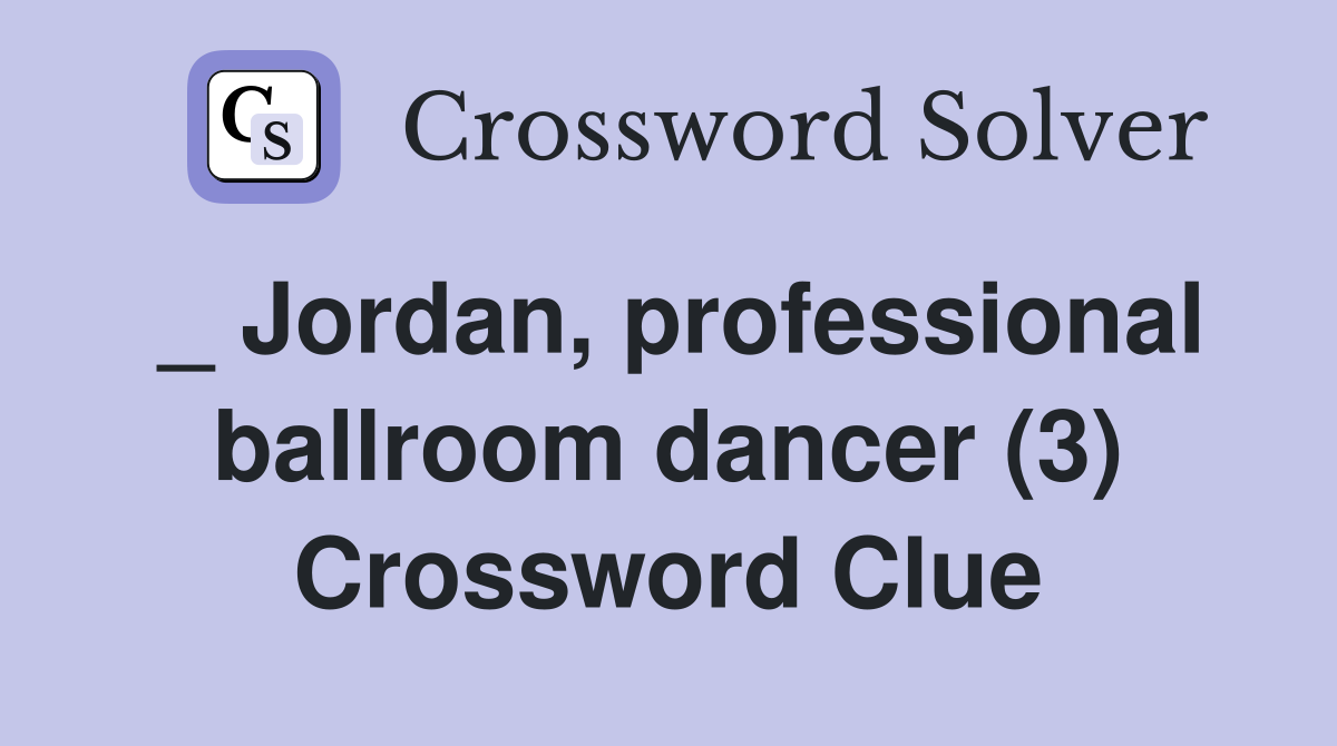 _ Jordan, professional ballroom dancer (3) Crossword Clue