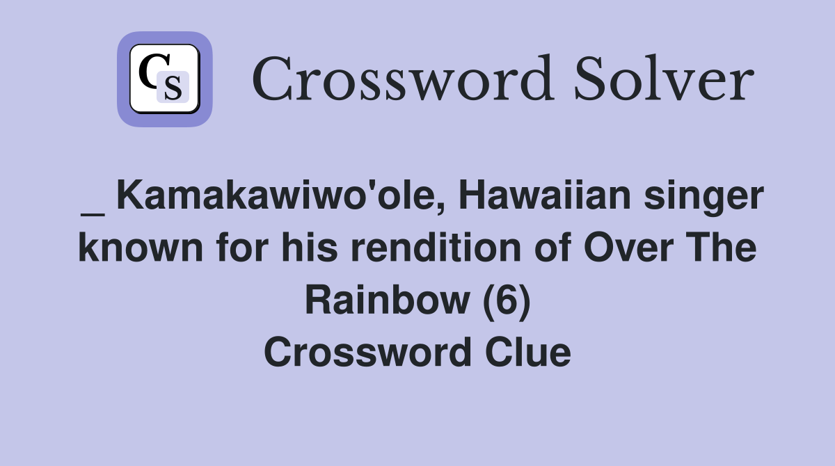 _ Kamakawiwo'ole, Hawaiian singer known for his rendition of Over The Rainbow (6) Crossword Clue