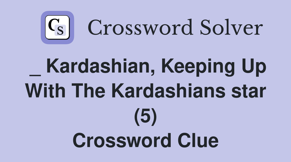 _ Kardashian, Keeping Up With The Kardashians star (5) Crossword Clue