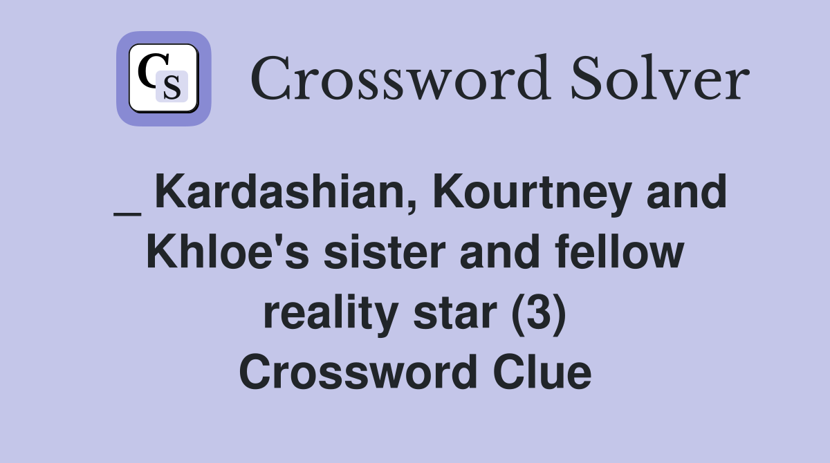 _ Kardashian, Kourtney and Khloe's sister and fellow reality star (3) Crossword Clue