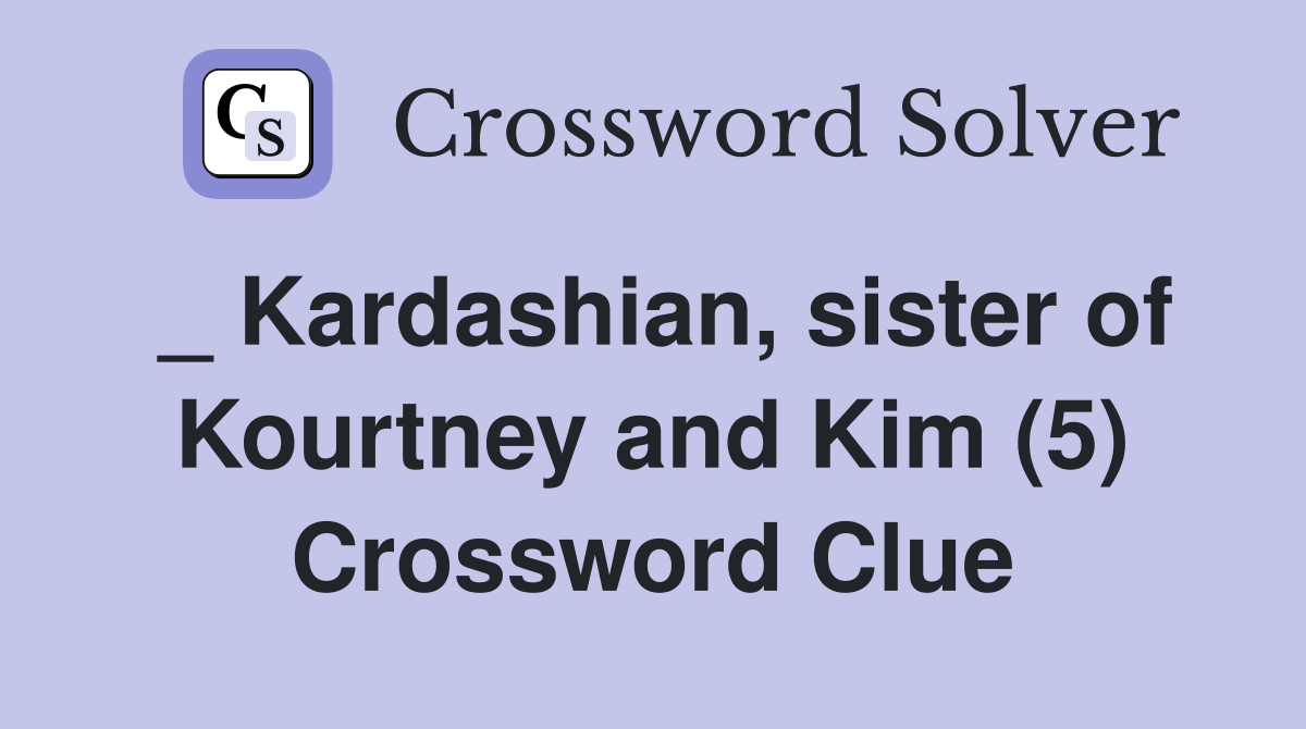 _ Kardashian, sister of Kourtney and Kim (5) Crossword Clue