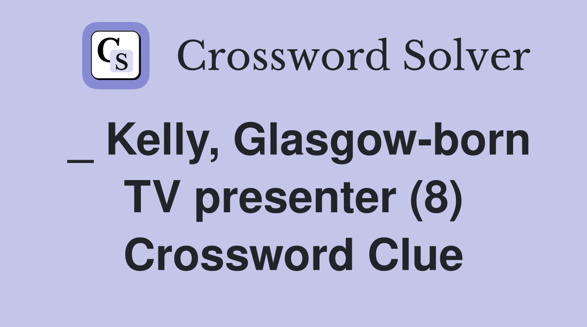 _ Kelly, Glasgow-born TV presenter (8) Crossword Clue