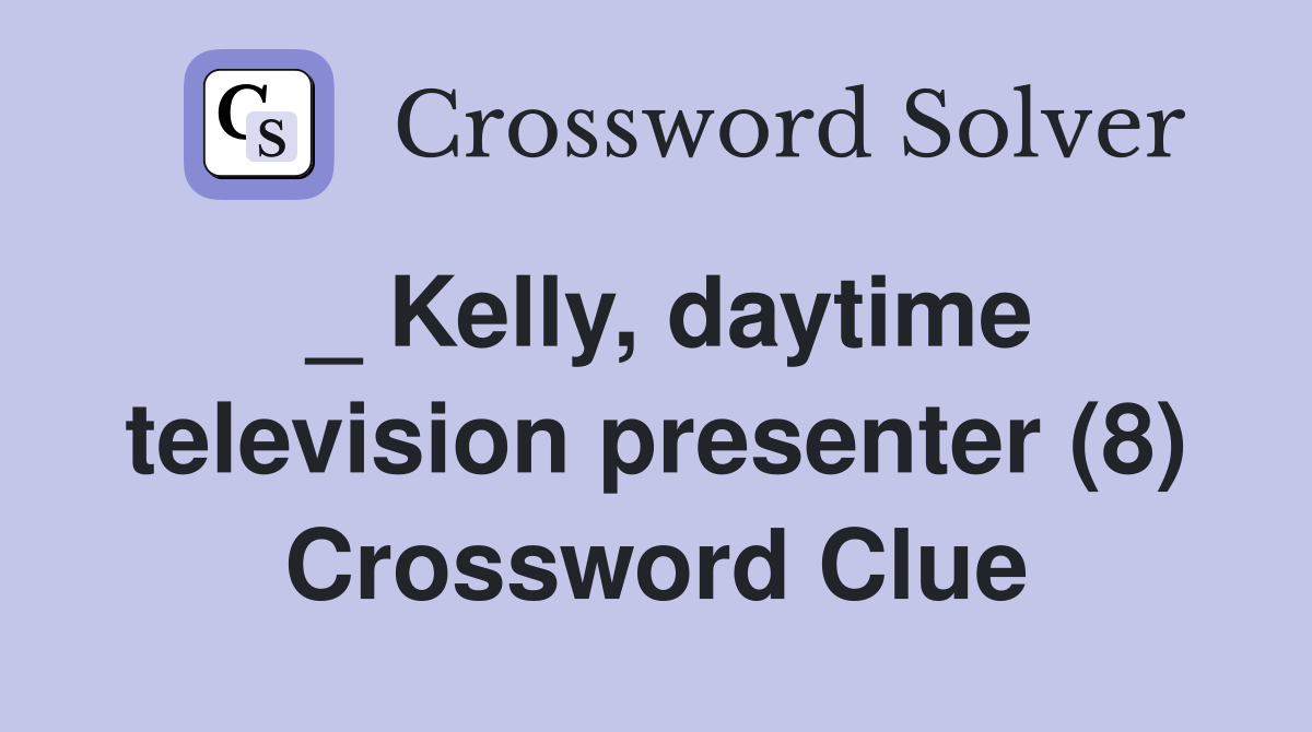 _ Kelly, daytime television presenter (8) Crossword Clue