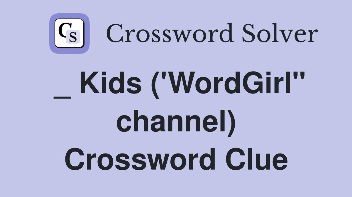 _ Kids ('WordGirl" channel) Crossword Clue