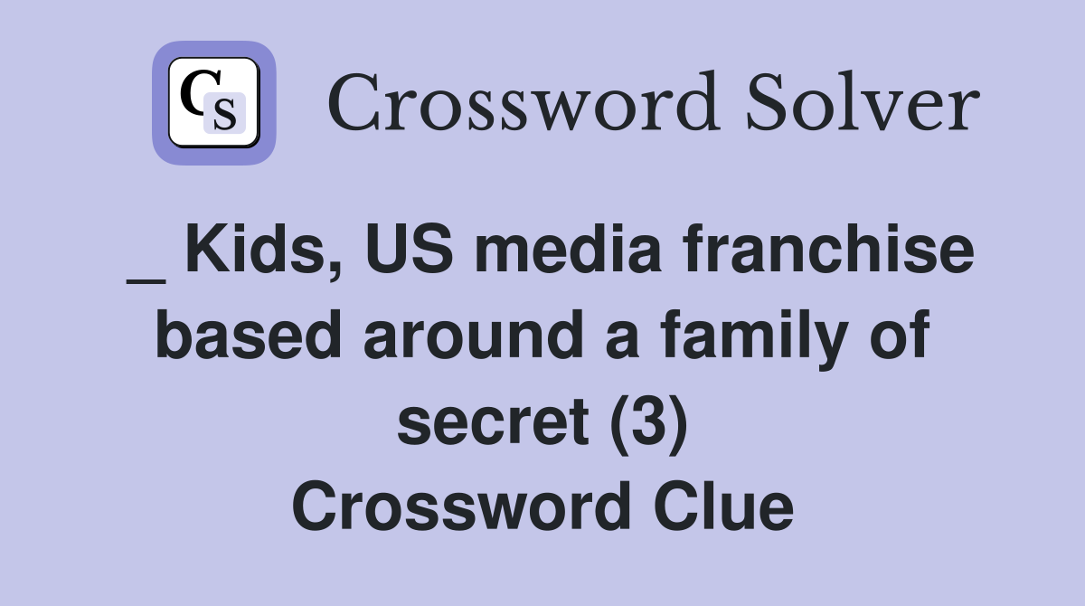 _ Kids, US media franchise based around a family of secret (3) Crossword Clue