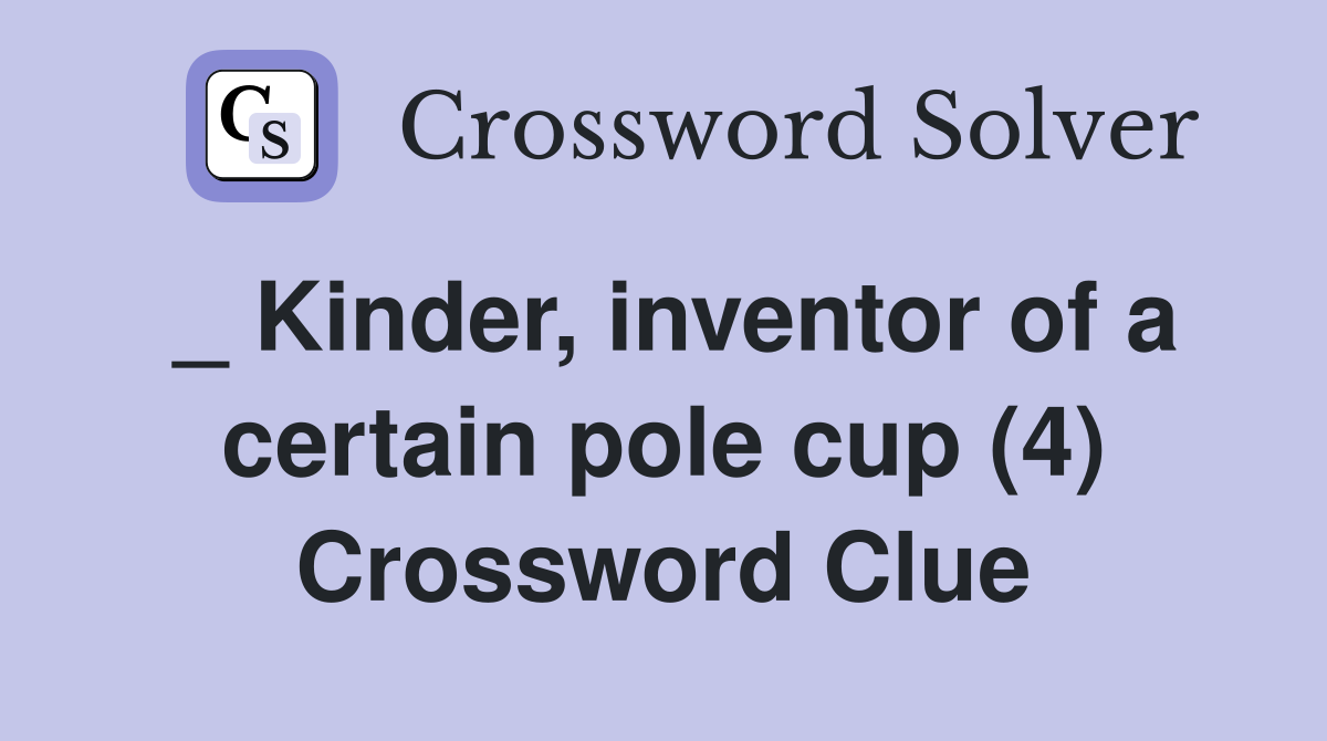 _ Kinder, inventor of a certain pole cup (4) Crossword Clue