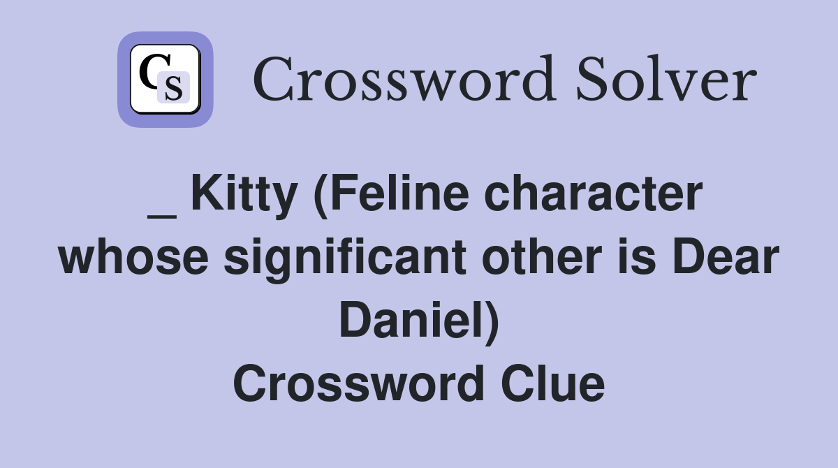 _ Kitty (Feline character whose significant other is Dear Daniel) Crossword Clue