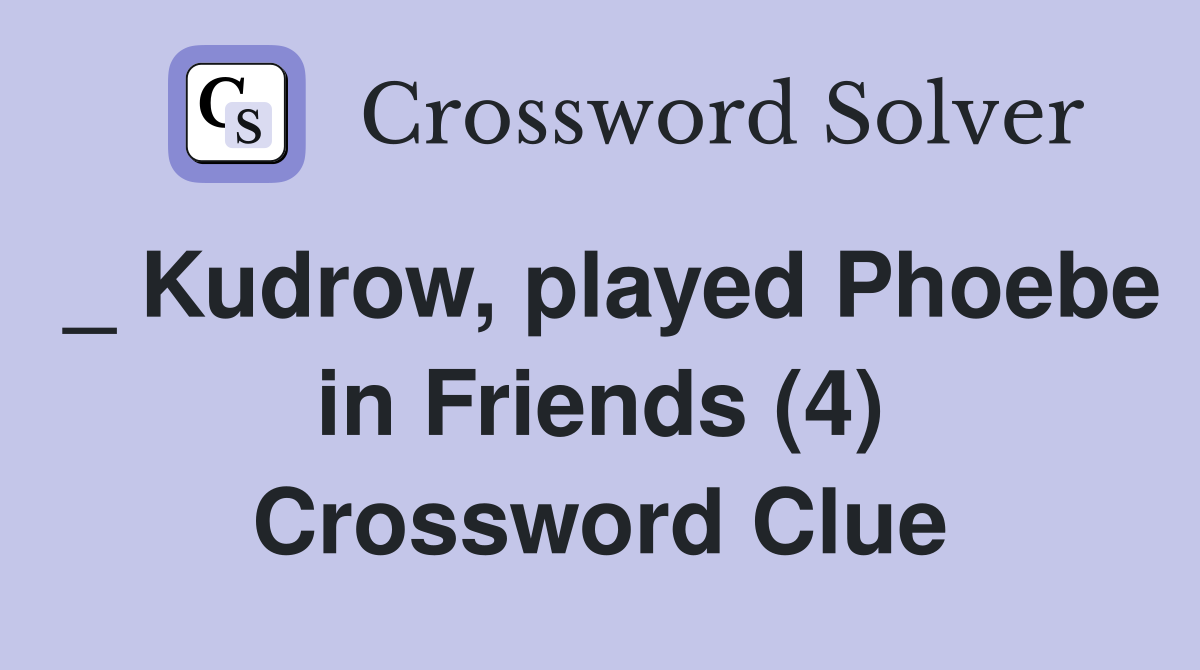 _ Kudrow, played Phoebe in Friends (4) Crossword Clue