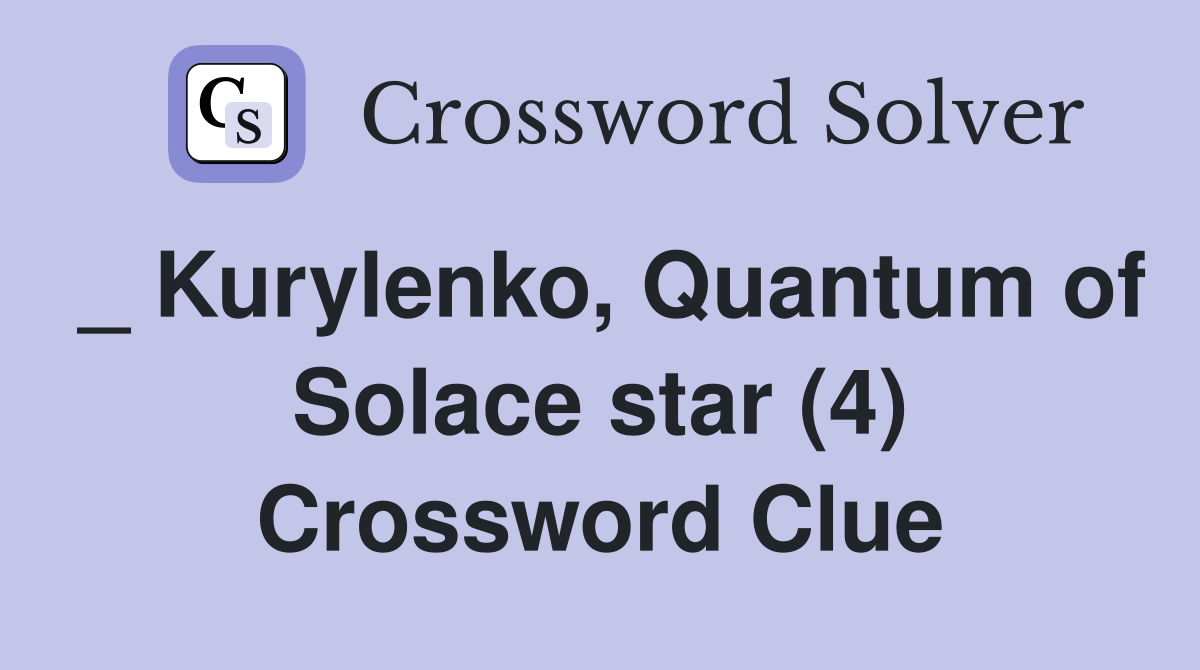 _ Kurylenko, Quantum of Solace star (4) Crossword Clue
