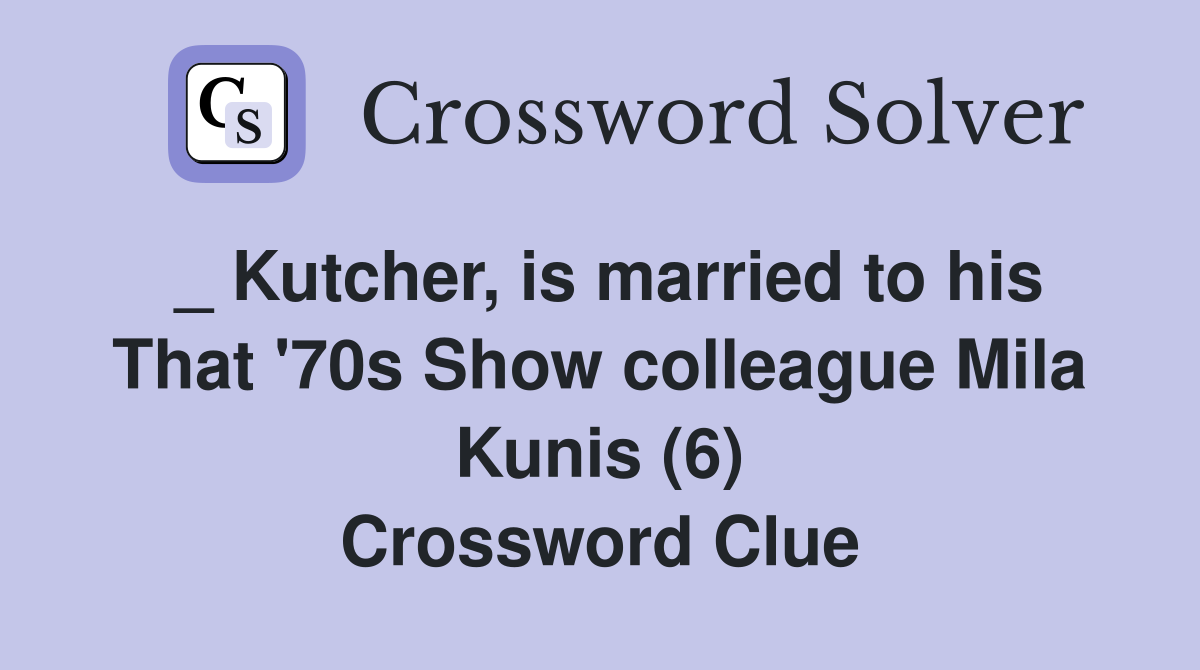 _ Kutcher, is married to his That '70s Show colleague Mila Kunis (6) Crossword Clue