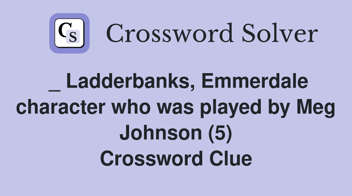 _ Ladderbanks, Emmerdale character who was played by Meg Johnson (5) Crossword Clue