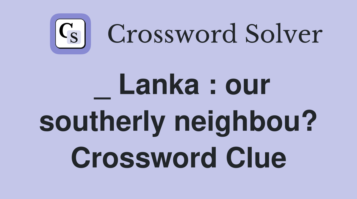 _ Lanka : our southerly neighbou? Crossword Clue