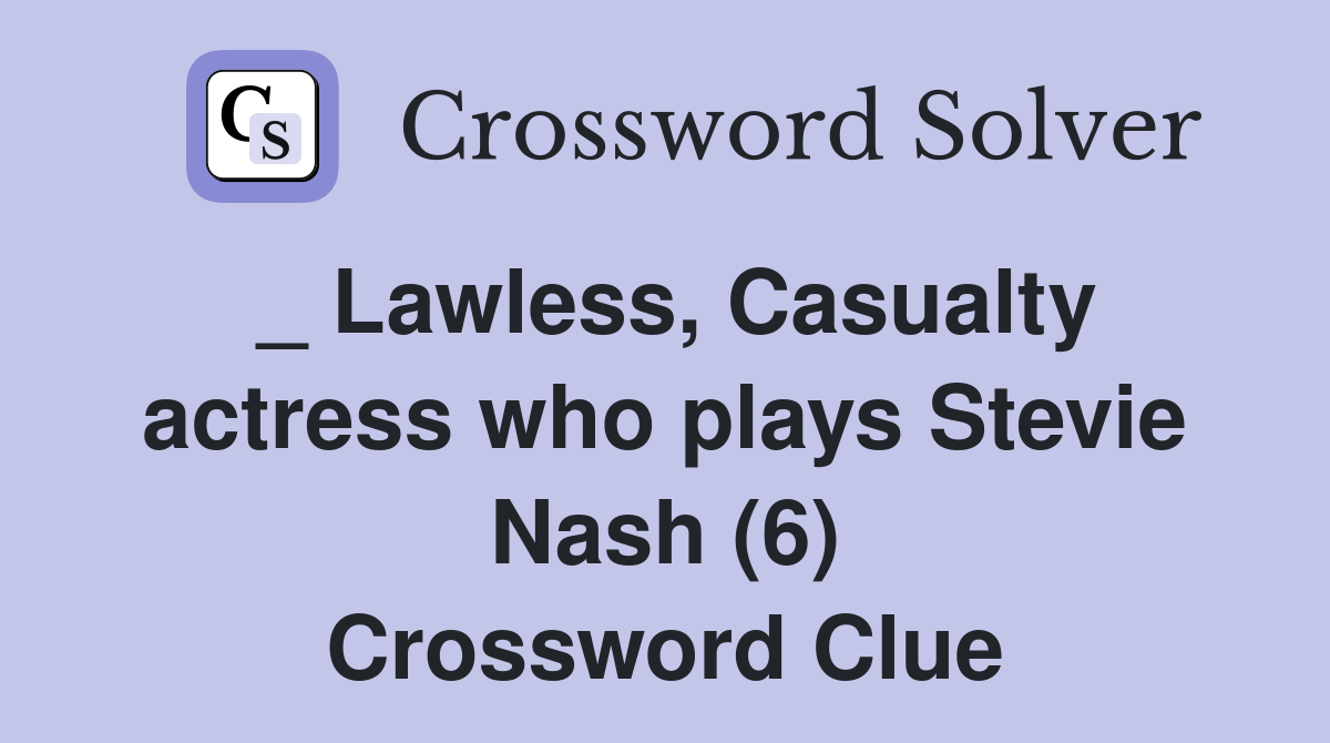 _ Lawless, Casualty actress who plays Stevie Nash (6) Crossword Clue