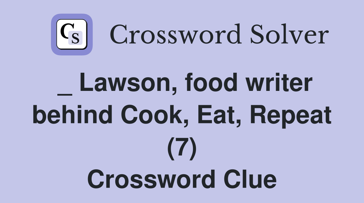 _ Lawson, food writer behind Cook, Eat, Repeat (7) Crossword Clue