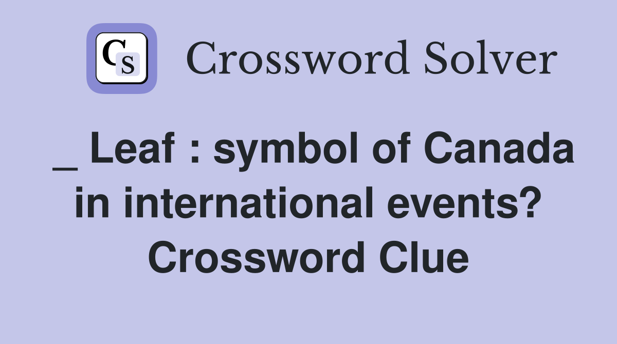 _ Leaf : symbol of Canada in international events? Crossword Clue