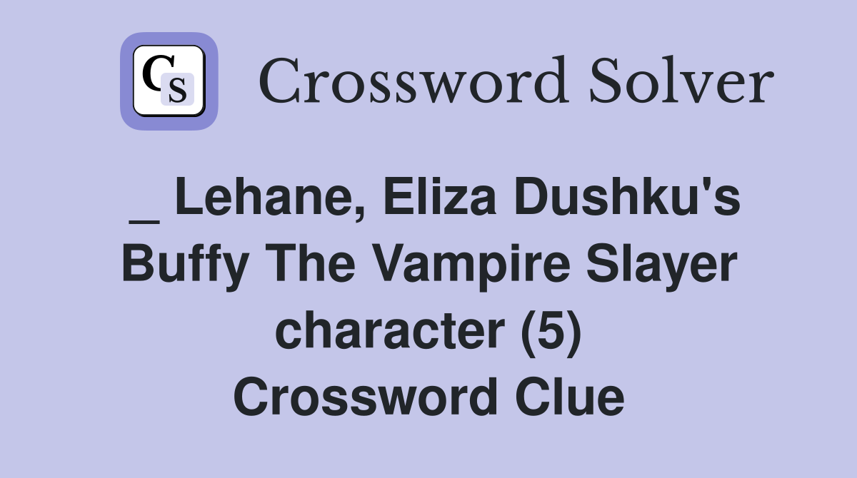 _ Lehane, Eliza Dushku's Buffy The Vampire Slayer character (5) Crossword Clue
