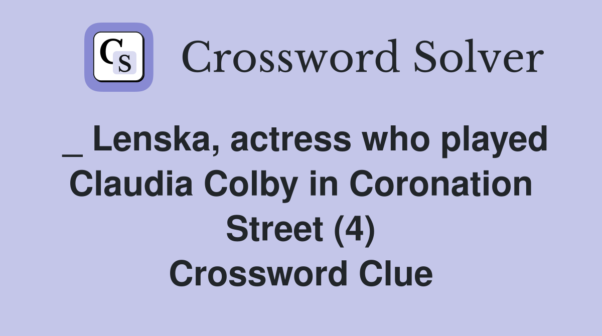 _ Lenska, actress who played Claudia Colby in Coronation Street (4) Crossword Clue