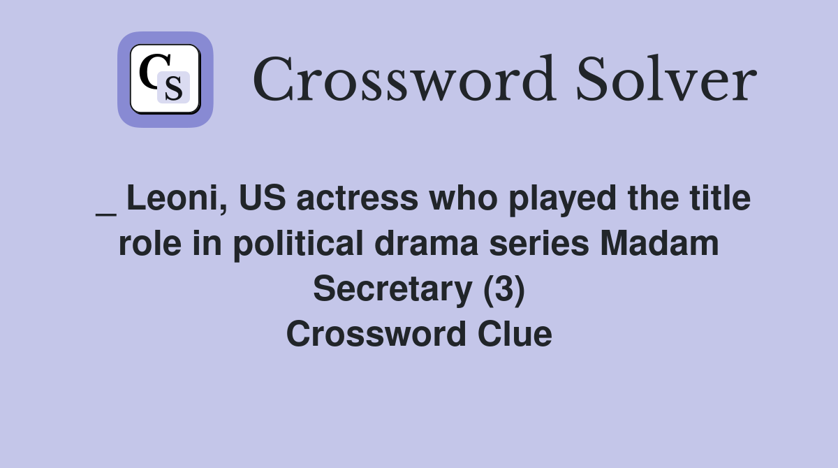 _ Leoni, US actress who played the title role in political drama series Madam Secretary (3) Crossword Clue