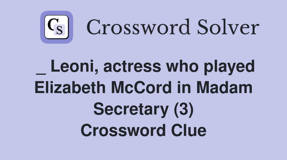 _ Leoni, actress who played Elizabeth McCord in Madam Secretary (3) Crossword Clue