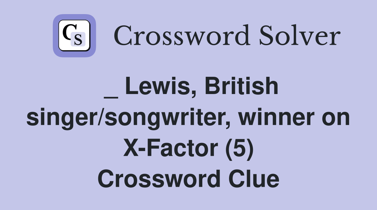 _ Lewis, British singer/songwriter, winner on X-Factor (5) Crossword Clue